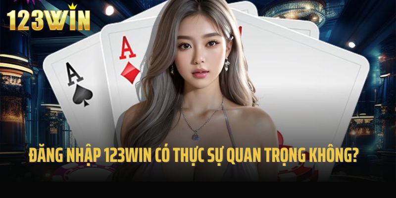 Đăng nhập 123win có thực sự quan trọng không?