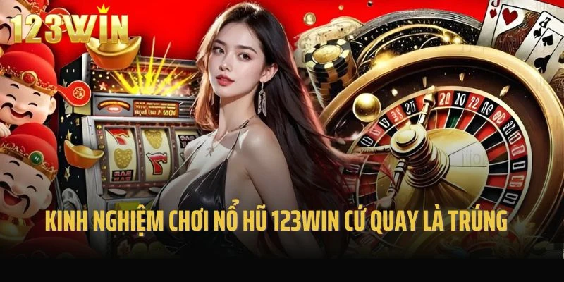 Kinh nghiệm chơi nổ hũ 123win cứ quay là trúng