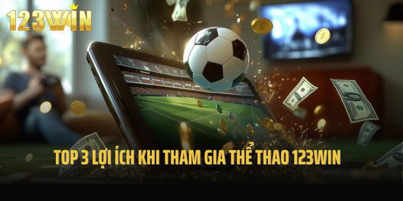 Top 3 lợi ích khi tham gia sảnh cược thể thao 123win