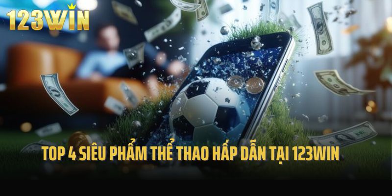 Top 4 siêu phẩm thể thao hấp dẫn tại sảnh thể thao 123win